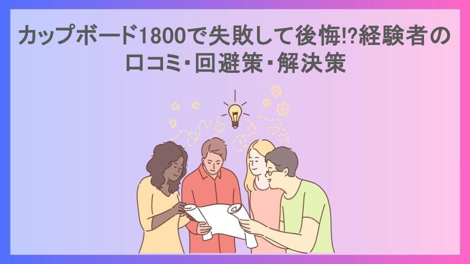 カップボード1800で失敗して後悔!?経験者の口コミ・回避策・解決策